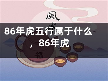 86年虎五行属于什么，86年虎