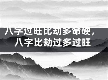 八字过旺比劫多命硬，八字比劫过多过旺