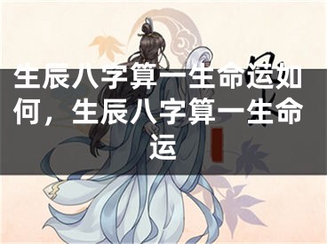 生辰八字算一生命运如何，生辰八字算一生命运