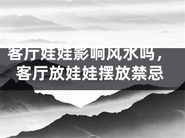 客厅娃娃影响风水吗，客厅放娃娃摆放禁忌