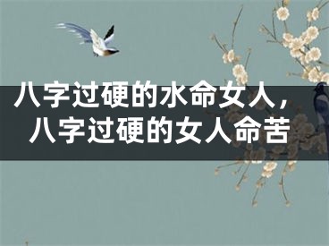 八字过硬的水命女人，八字过硬的女人命苦
