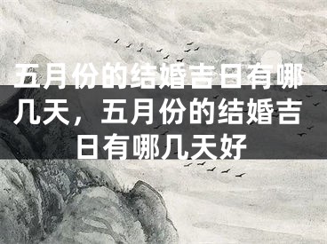 五月份的结婚吉日有哪几天，五月份的结婚吉日有哪几天好