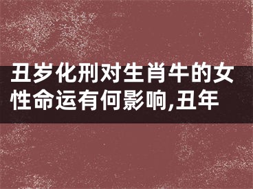 丑岁化刑对生肖牛的女性命运有何影响,丑年