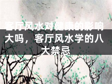 客厅风水对健康的影响大吗，客厅风水学的八大禁忌