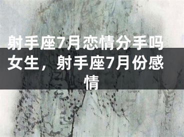 射手座7月恋情分手吗女生，射手座7月份感情