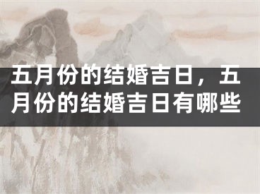 五月份的结婚吉日，五月份的结婚吉日有哪些