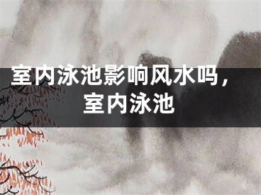 室内泳池影响风水吗，室内泳池