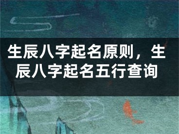 生辰八字起名原则，生辰八字起名五行查询