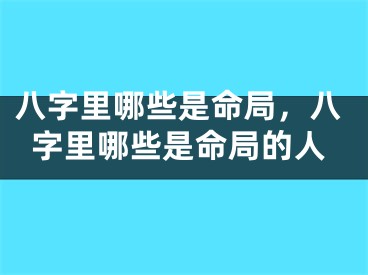 八字里哪些是命局，八字里哪些是命局的人