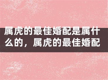 属虎的最佳婚配是属什么的，属虎的最佳婚配