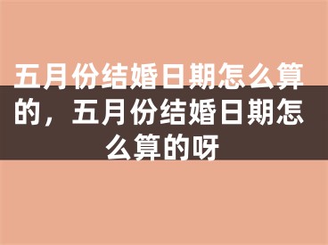 五月份结婚日期怎么算的，五月份结婚日期怎么算的呀