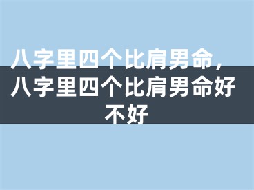 八字里四个比肩男命，八字里四个比肩男命好不好