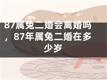 87属兔二婚会离婚吗,87年属兔二婚在多少岁
