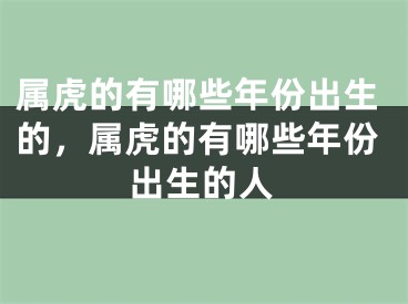 属虎的有哪些年份出生的，属虎的有哪些年份出生的人