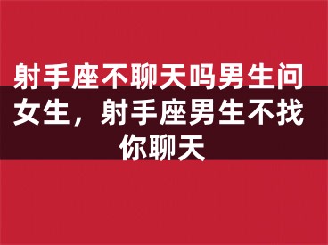 射手座不聊天吗男生问女生，射手座男生不找你聊天