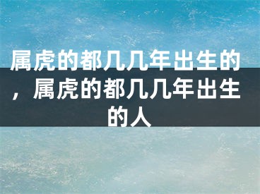 属虎的都几几年出生的，属虎的都几几年出生的人