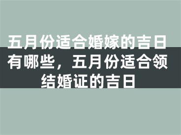 五月份适合婚嫁的吉日有哪些，五月份适合领结婚证的吉日