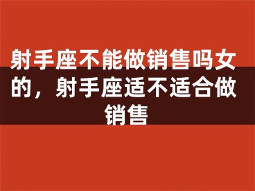 射手座不能做销售吗女的，射手座适不适合做销售
