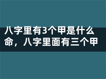 八字里有3个甲是什么命，八字里面有三个甲