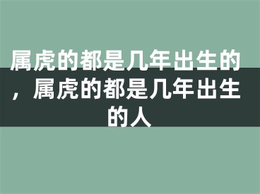 属虎的都是几年出生的，属虎的都是几年出生的人