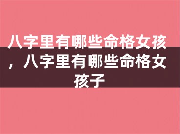 八字里有哪些命格女孩，八字里有哪些命格女孩子