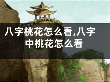 八字桃花怎么看,八字中桃花怎么看