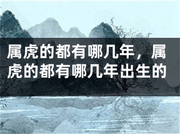 属虎的都有哪几年，属虎的都有哪几年出生的