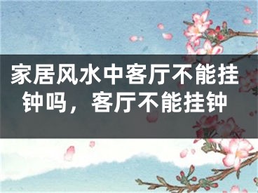 家居风水中客厅不能挂钟吗，客厅不能挂钟