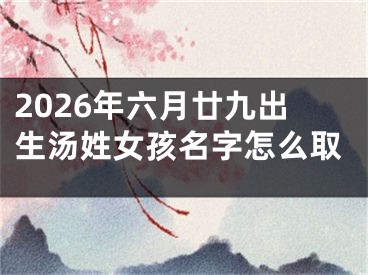 2026年六月廿九出生汤姓女孩名字怎么取