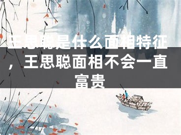 王思聪是什么面相特征，王思聪面相不会一直富贵