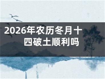 2026年农历冬月十四破土顺利吗