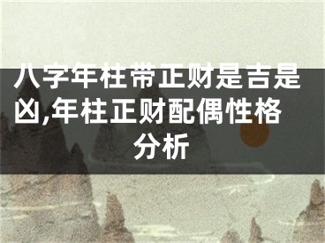 八字年柱带正财是吉是凶,年柱正财配偶性格分析