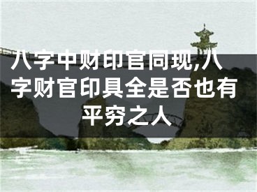 八字中财印官同现,八字财官印具全是否也有平穷之人
