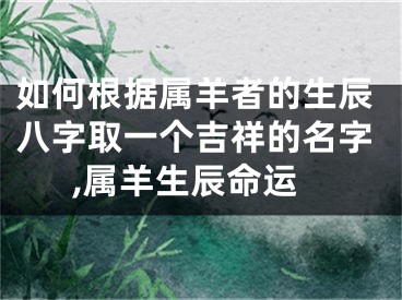 如何根据属羊者的生辰八字取一个吉祥的名字,属羊生辰命运