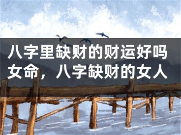 八字里缺财的财运好吗女命，八字缺财的女人