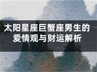 太阳星座巨蟹座男生的爱情观与财运解析
