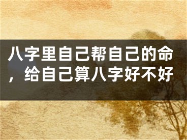 八字里自己帮自己的命，给自己算八字好不好
