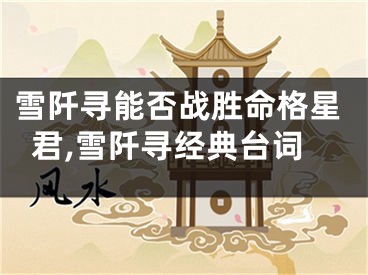 雪阡寻能否战胜命格星君,雪阡寻经典台词
