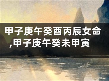 甲子庚午癸酉丙辰女命,甲子庚午癸未甲寅