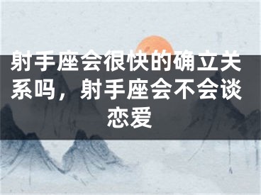 射手座会很快的确立关系吗，射手座会不会谈恋爱