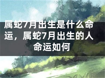属蛇7月出生是什么命运，属蛇7月出生的人命运如何