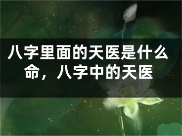 八字里面的天医是什么命，八字中的天医