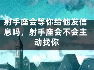 射手座会等你给他发信息吗，射手座会不会主动找你