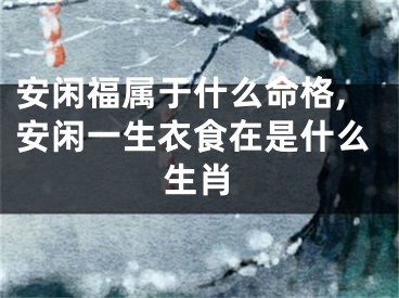 安闲福属于什么命格,安闲一生衣食在是什么生肖