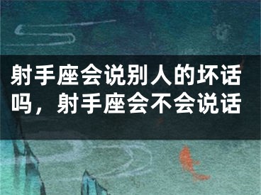 射手座会说别人的坏话吗，射手座会不会说话