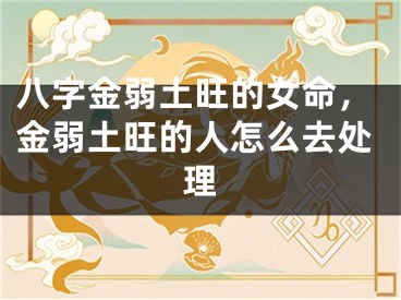 八字金弱土旺的女命，金弱土旺的人怎么去处理