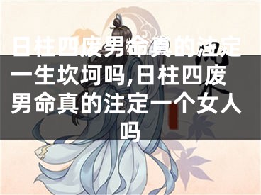 日柱四废男命真的注定一生坎坷吗,日柱四废男命真的注定一个女人吗
