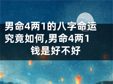 男命4两1的八字命运究竟如何,男命4两1钱是好不好