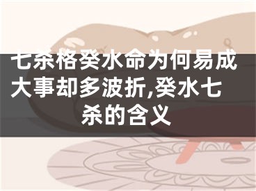七杀格癸水命为何易成大事却多波折,癸水七杀的含义