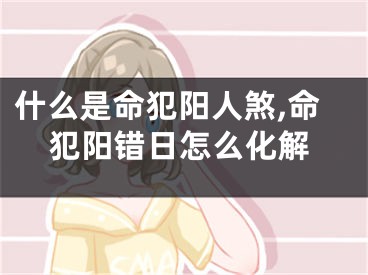 什么是命犯阳人煞,命犯阳错日怎么化解